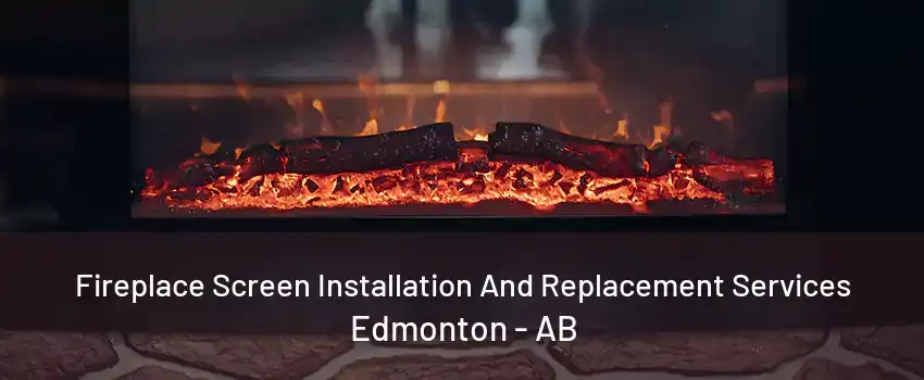 Fireplace Screen Installation And Replacement Services Edmonton - AB