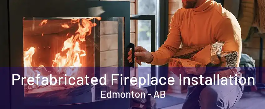 Prefabricated Fireplace Installation Edmonton - AB