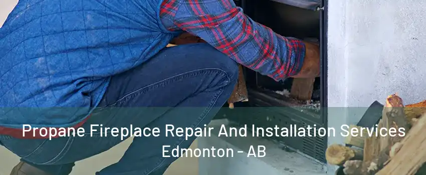 Propane Fireplace Repair And Installation Services Edmonton - AB