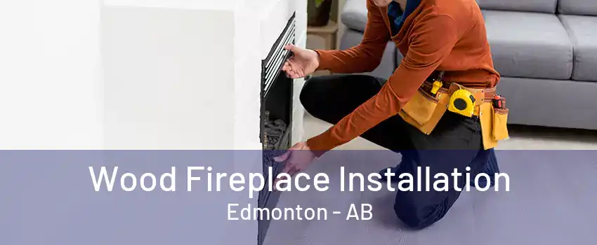 Wood Fireplace Installation Edmonton - AB