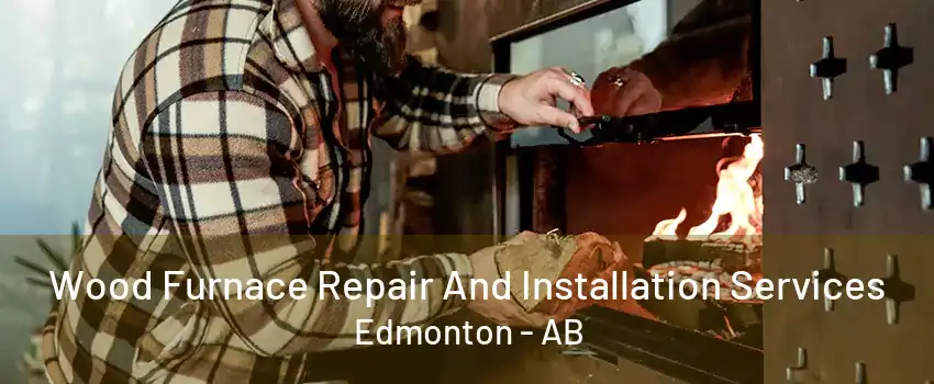 Wood Furnace Repair And Installation Services Edmonton - AB